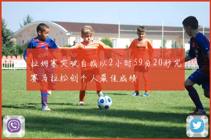 拉姆塞突破自我以2小时59分20秒完赛马拉松创个人最佳成绩