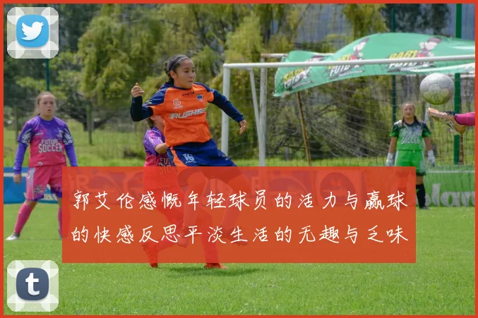 郭艾伦感慨年轻球员的活力与赢球的快感反思平淡生活的无趣与乏味