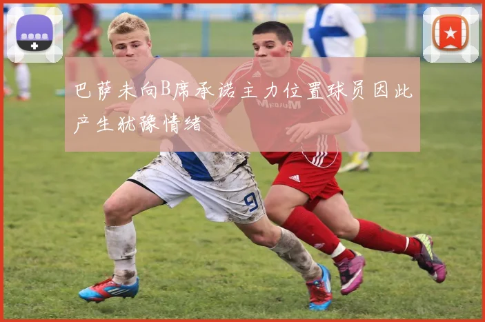 巴萨未向B席承诺主力位置球员因此产生犹豫情绪