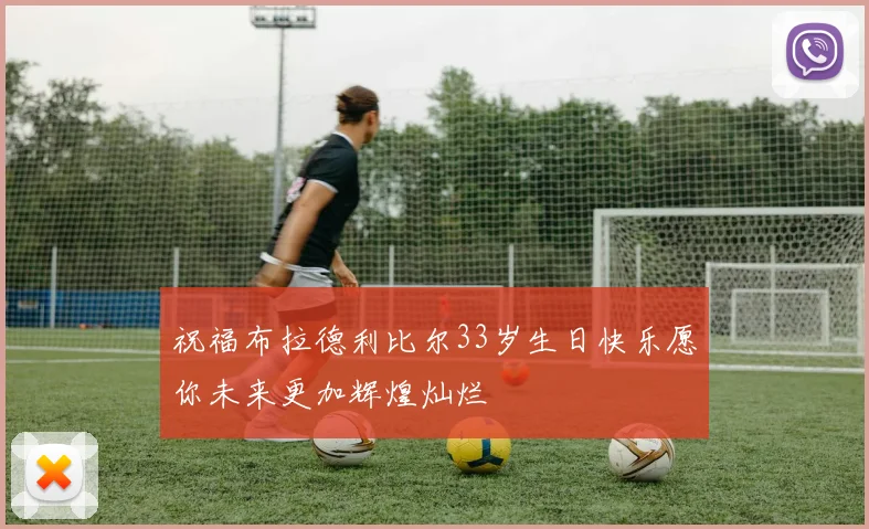 祝福布拉德利比尔33岁生日快乐愿你未来更加辉煌灿烂