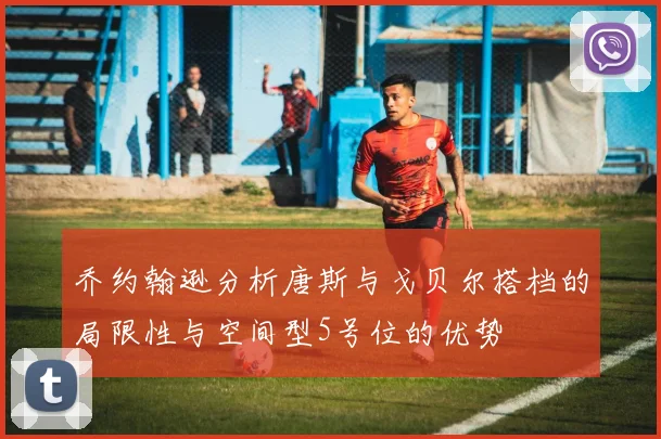 乔约翰逊分析唐斯与戈贝尔搭档的局限性与空间型5号位的优势