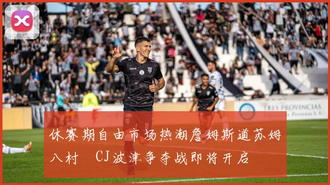 休赛期自由市场热潮詹姆斯道苏姆八村塁CJ波津争夺战即将开启